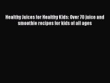 [Read Book] Healthy Juices for Healthy Kids: Over 70 juice and smoothie recipes for kids of