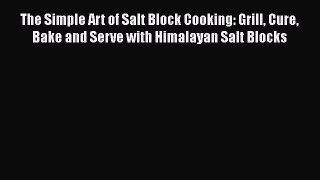 [Read Book] The Simple Art of Salt Block Cooking: Grill Cure Bake and Serve with Himalayan