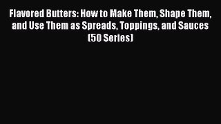 [Read Book] Flavored Butters: How to Make Them Shape Them and Use Them as Spreads Toppings