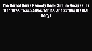 [Read Book] The Herbal Home Remedy Book: Simple Recipes for Tinctures Teas Salves Tonics and