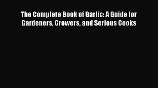 [Read Book] The Complete Book of Garlic: A Guide for Gardeners Growers and Serious Cooks  Read