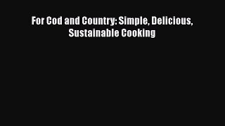 [Read Book] For Cod and Country: Simple Delicious Sustainable Cooking  EBook