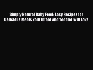 [Read Book] Simply Natural Baby Food: Easy Recipes for Delicious Meals Your Infant and Toddler