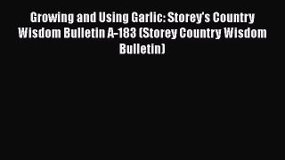 [Read Book] Growing and Using Garlic: Storey's Country Wisdom Bulletin A-183 (Storey Country