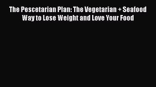 [Read Book] The Pescetarian Plan: The Vegetarian + Seafood Way to Lose Weight and Love Your