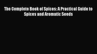 [Read Book] The Complete Book of Spices: A Practical Guide to Spices and Aromatic Seeds  Read
