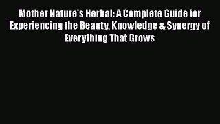 [Read Book] Mother Nature's Herbal: A Complete Guide for Experiencing the Beauty Knowledge