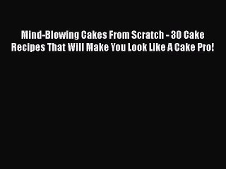 [Read Book] Mind-Blowing Cakes From Scratch - 30 Cake Recipes That Will Make You Look Like