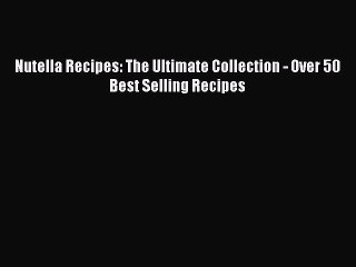 [Read Book] Nutella Recipes: The Ultimate Collection - Over 50 Best Selling Recipes  EBook