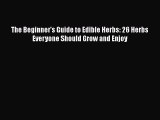 [Read Book] The Beginner's Guide to Edible Herbs: 26 Herbs Everyone Should Grow and Enjoy Free