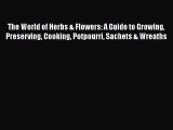 [Read Book] The World of Herbs & Flowers: A Guide to Growing Preserving Cooking Potpourri Sachets