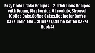[Read Book] Easy Coffee Cake Recipes: - 20 Delicious Recipes with Cream Blueberries Chocolate