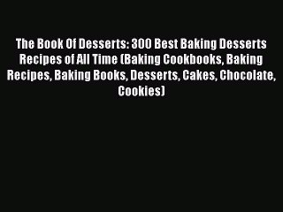 [Read Book] The Book Of Desserts: 300 Best Baking Desserts Recipes of All Time (Baking Cookbooks