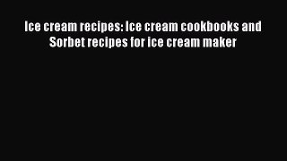 [Read Book] Ice cream recipes: Ice cream cookbooks and Sorbet recipes for ice cream maker Free