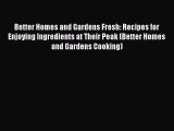 [Read Book] Better Homes and Gardens Fresh: Recipes for Enjoying Ingredients at Their Peak