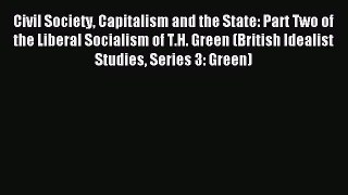 Read Civil Society Capitalism and the State: Part Two of the Liberal Socialism of T.H. Green