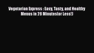 [Read Book] Vegetarian Express : Easy Tasty and Healthy Menus in 28 Minutes(or Less!)  Read