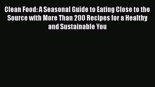 [Read Book] Clean Food: A Seasonal Guide to Eating Close to the Source with More Than 200 Recipes