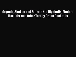 [Read Book] Organic Shaken and Stirred: Hip Highballs Modern Martinis and Other Totally Green