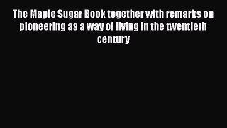 [Read Book] The Maple Sugar Book: Together with Remarks on Pioneering as a Way of Living in