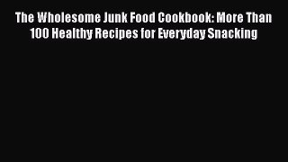 [Read Book] The Wholesome Junk Food Cookbook: More Than 100 Healthy Recipes for Everyday Snacking