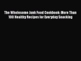 [Read Book] The Wholesome Junk Food Cookbook: More Than 100 Healthy Recipes for Everyday Snacking