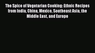 [Read Book] The Spice of Vegetarian Cooking: Ethnic Recipes from India China Mexico Southeast