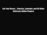 [Read Book] Eat Your Roses: ...Pansies Lavender and 49 Other Delicious Edible Flowers  Read