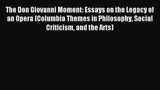 Read The Don Giovanni Moment: Essays on the Legacy of an Opera (Columbia Themes in Philosophy