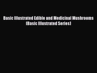 [Read Book] Basic Illustrated Edible and Medicinal Mushrooms (Basic Illustrated Series) Free