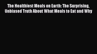[Read Book] The Healthiest Meals on Earth: The Surprising Unbiased Truth About What Meals to