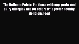 [Read Book] The Delicate Palate: For those with egg grain and dairy allergies and for others