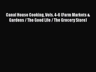 [Read Book] Canal House Cooking Vols. 4-6 (Farm Markets & Gardens / The Good Life / The Grocery