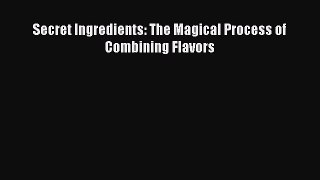 [Read Book] Secret Ingredients: The Magical Process of Combining Flavors  EBook
