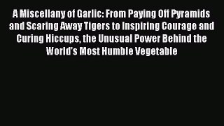 [Read Book] A Miscellany of Garlic: From Paying Off Pyramids and Scaring Away Tigers to Inspiring