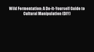 [Read Book] Wild Fermentation: A Do-It-Yourself Guide to Cultural Manipulation (DIY)  Read