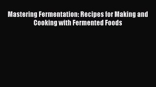 [Read Book] Mastering Fermentation: Recipes for Making and Cooking with Fermented Foods  EBook