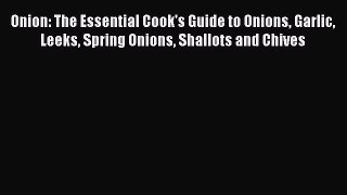 [Read Book] Onion: The Essential Cook's Guide to Onions Garlic Leeks Spring Onions Shallots