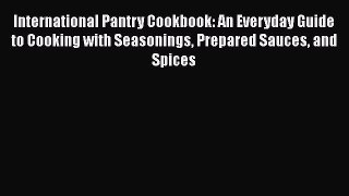 [Read Book] International Pantry Cookbook: An Everyday Guide to Cooking with Seasonings Prepared