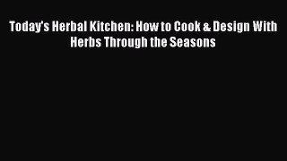 [Read Book] Today's Herbal Kitchen: How to Cook & Design With Herbs Through the Seasons  EBook