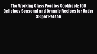 [Read Book] The Working Class Foodies Cookbook: 100 Delicious Seasonal and Organic Recipes