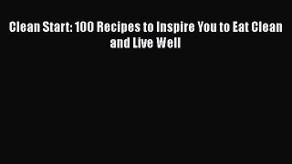 [Read Book] Clean Start: 100 Recipes to Inspire You to Eat Clean and Live Well  EBook