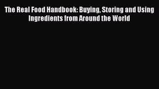 [Read Book] The Real Food Handbook: Buying Storing and Using Ingredients from Around the World