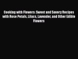 [Read Book] Cooking with Flowers: Sweet and Savory Recipes with Rose Petals Lilacs Lavender
