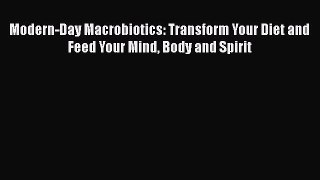 [Read Book] Modern-Day Macrobiotics: Transform Your Diet and Feed Your Mind Body and Spirit