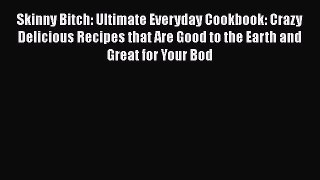 [Read Book] Skinny Bitch: Ultimate Everyday Cookbook: Crazy Delicious Recipes that Are Good