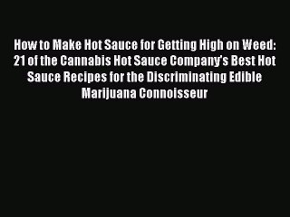 [Read Book] How to Make Hot Sauce for Getting High on Weed: 21 of the Cannabis Hot Sauce Company's