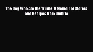 [Read Book] The Dog Who Ate the Truffle: A Memoir of Stories and Recipes from Umbria  Read