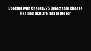 [Read Book] Cooking with Cheese: 25 Delectable Cheese Recipes that are just to die for  EBook