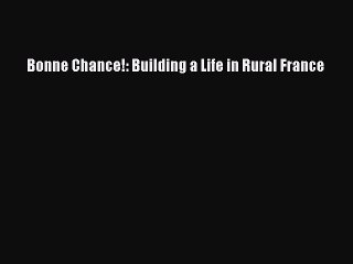 [Read PDF] Bonne Chance!: Building a Life in Rural France Download Online
